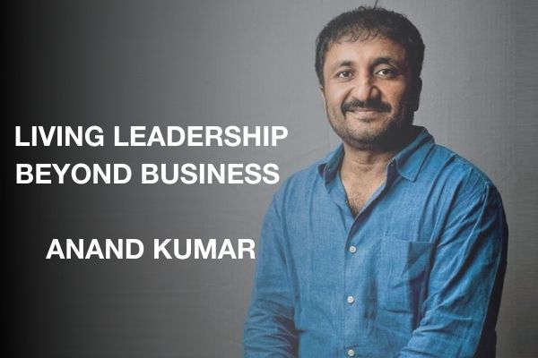 Living Leadership Beyond Business: Anand Kumar's Story